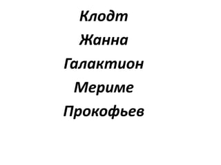 Клодт
Жанна
Галактион
Мериме
Прокофьев
 
