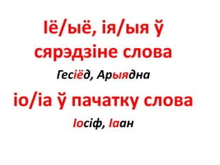 Іё/ыё, ія/ыя ў
сярэдзіне слова
Гесіёд, Арыядна
іо/іа ў пачатку слова
Іосіф, Іаан
 