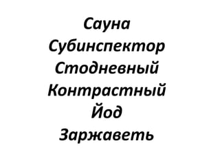 Сауна
Субинспектор
Стодневный
Контрастный
Йод
Заржаветь
 