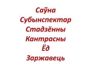 Саўна
Субынспектар
Стадзённы
Кантрасны
Ёд
Заржавець
 