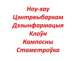 Ноу-хау
Цэнтрвыбаркам
Дэзынфармацыя
Клоўн
Кампосны
Стаметроўка
 