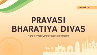 PRAVASI
BHARATIYA DIVAS
Here is where your presentation begins
JANUARY 9
 