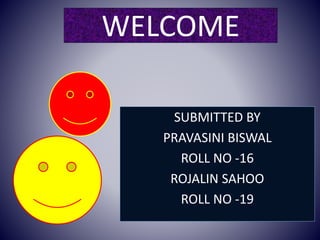 WELCOME 
SUBMITTED BY 
PRAVASINI BISWAL 
ROLL NO -16 
ROJALIN SAHOO 
ROLL NO -19 
 