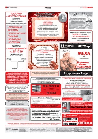 №35 / 14 ФЕВРАЛЯ 2014 /

ГАЗЕТА

РАЗНОЕ
ём рождения
Поздравляем с Дн
ции
Главу администра
яновск»
МО «Город Новоуль

ЖИТЕЛЯМ Г.
НОВОУЛЬЯНОВСКА
И ПРИЛЕГАЮЩИХ ТЕРРИТОРИЙ

ЖДЕМ ВАС :
г.Ульяновск ул.Ефремова, 50
Тел. 65-10-59
СХЕМА ПРОЕЗДА:

НОВОУЛЬЯНОВСКАЯ СРЕДНЯЯ
ОБЩЕОБРАЗОВАТЕЛЬНАЯ ШКОЛА
№2 ВЫРАЖАЕТ БЛАГОДАРНОСТЬ
КОЛЛЕКТИВУ ООО «ИСТОК» И
ЛИЧНО ВЛАДИМИРУ БОРИСОВИЧУ
БУТОРОВУ ЗА ОКАЗАННУЮ
СПОНСОРСКУЮ ПОМОЩЬ.

Хотим успехов пожелать во всём,
Сама судьба пусть в жизни помогает,
Пусть за одним хорошим, добрым днём,
Другой, ещё прекрасней, наступает.
Пусть все, кто дорог, счастливо живут,
Ведь счастье близких очень много значит.
Пусть в жизни встречи радостные ждут,
Любви, здоровья и большой удачи!

Администрации МО «Город Новоульяновск»

16 февраля
отметит Юбилей

ВАЛЕНТИНА АЛЕКСАНДРОВНА
КУРУШИНА.
Члены клуба «Татьяна»
поздравляют её с этой датой!
Желаем счастья, светлых дней,
Здоровья, что всего ценней,
Дороги жизни подлинней
И много радости на ней!
С Юбилеем Вас, Валентина
Александровна!

Продаётся охотоснаряжение, сейф, меховое пальто
(в хорошем состоянии). Цена договорная.
Тел.: 8-927-827-49-63.

ОКАЗАНИЕ ЮРИДИЧЕСКОЙ ПОМОЩИ

Предлагаю комплексный ремонт квартир,
все виды строительных и малярно-штукатурных работ.
Установка дверей, навесные потолки.
Тел.: 8 965 693 40 15, 8 902 004 28 30

ПО УГОЛОВНЫМ
И ГРАЖДАНСКИМ ДЕЛАМ

АДВОКАТОМ ГОРОДА УЛЬЯНОВСКА

Продам две комнаты в общежитии по адресу:
г. Новоульяновск, ул. Советская, дом 6 (3 этаж).
Площадь 46 кв.м., балкон, пристройка.
Цена 950 000 рублей. Торг уместен.
Тел.: 8 904 188 04 14
Реклама

• организация похорон
• заказ столовой
• погребение
• транспорт

ул. Ленина, 6

• бальзамирование
• фотокерамика
• ограды, ритуальные товары

Тел.: 8-967-376-81-66, 8-902-582-97-03

РЕКЛАМА

Ритуальная служба КРУГЛОСУТОЧНО
по тел.: 8-908-487-51-25, 94-64-20

реклама

ОГУП БТИ ИНФОРМИРУЕТ,
ЧТО ПРИЁМ ЗАЯВОК НА ИЗГОТОВЛЕНИЕ
ТЕХНИЧЕСКОГО ПАСПОРТА, ТЕХНИЧЕСКОГО
ПЛАНА, МЕЖЕВОГО ПЛАНА, ОТЧЁТА О
РЫНОЧНОЙ СТОИМОСТИ, СТРОИТЕЛЬНОТЕХНИЧЕСКОЙ ЭКСПЕРТИЗЫ, СПРАВОК ДЛЯ
ПРИВАТИЗАЦИИ, НАСЛЕДСТВА
И ДР. ВЕДЁТСЯ В ПОМЕЩЕНИИ МФЦ
ПО АДРЕСУ: Г. НОВОУЛЬЯНОВСК, УЛ.
ВОЛЖСКАЯ, 12.

Фирма «Ритуал»

«Камила»

ООО
Пошив штор, ламбрекенов, установка карнизов
Консультация специалиста. Выезд на дом
Сухая, экологически безвредная чистка и реставрация
подушек, одеял, перин на современном оборудовании
Пошив постельного белья по индивидуальному заказу
Готовые комплекты и наперники на молнии.
Наш адрес: ул. Ленина, д. 6 (магазин «Лесовик»)
с 9.00 до 19.00. Без выходных

Реклама

ООО «Агро-Лидер» покупает земельные
паи СПК «Приволжский».
Справки по тел. 8 908 482 55 82.

Тел.: 8 927 827 49 63, 8 927 820 90 95

Реклама

ООО «Агро-Лидер» производит выдачу
натурооплаты за арендованные земельные паи за
2013 год по адресу: с.Криуши, ул. Будённого, 72.
Справки по тел. 8 908 482 55 82.

ООО «Исток» примет на работу
ВОДИТЕЛЯ категории С,
СЛЕСАРЯ-РЕМОНТНИКА
по обслуживанию насосов.
Тел.: 7-14-42.

Реклама

- ОБСЛУЖИВАНИЕ
ВНЕ ОЧЕРЕДИ
- ДОБРОЖЕЛАТЕЛЬНОЕ
ОТНОШЕНИЕ
- БЕЗ ВЫХОДНЫХ
- БЕЗ ПЕРЕРЫВА

СВЕТЛАНУ
АНАТОЛЬЕВНУ
КОСАРИНОВУ!

Уважаемые читатели! Если вы хотите поздравить своих близких с Днём рождения, свадьбой, Юбилеем
или другой торжественной датой через нашу газету, обращайтесь по телефону 8-905-037-65-36.

ГАЗЕТА

УЧРЕДИТЕЛЬ: ООО «Исток».
ИЗДАТЕЛЬ: ООО «Исток».
АДРЕС ИЗДАТЕЛЯ:
город Новоульяновск,
Промышленный проезд, 5Т.

Реклама

ТЕХОСМОТР
+ АВТОСТРАХОВАНИЕ

Реклама

8

Газета зарегистрирована в Управлении Федеральной службы по надзору в сфере связи, информационных технологий и массовых коммуникаций
по Ульяновской области. Свидетельство о регистрации ПИ № ТУ73-00309 от 11 марта 2013 года

ГЛАВНЫЙ РЕДАКТОР:
Наталья ХОРОШИХ.

Редакция не всегда разделяет мнение авторов статей. Фотографии и рукописи не возвращаются и не
рецензируются. Распространяется бесплатно.
Редакция не несёт ответственности за содержание
материалов, размещённых на правах рекламы

Свидетельство о государственной регистрации юридического лица
серия 77 №012679999 выдано МИФНС №46 по г. Москве 26.12.2009г.

Отпечатано в ОАО «Областная типография
«Печатный двор», г.Ульяновск, Пушкарёва, 27.
Подписано в печать 13 февраля 2014 г.,
по графику - 17.00, фактически - 17.00
Тираж 5000 экземпляров. 16+ Заказ №131.

 