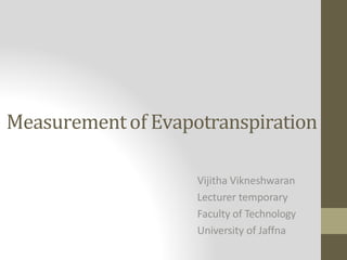 Measurementof Evapotranspiration
Vijitha Vikneshwaran
Lecturer temporary
Faculty of Technology
University of Jaffna
 