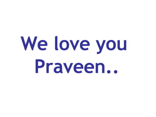 We love you  Praveen.. 