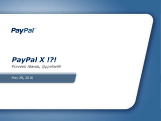 May 25, 2010 PayPal X !?! Praveen Alavilli, @ppalavilli 