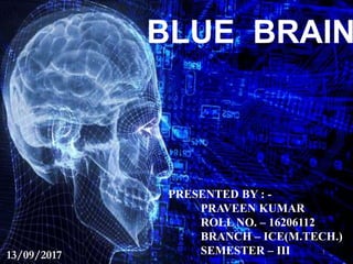 BLUE BRAIN
13/09/2017
PRESENTED BY : -
PRAVEEN KUMAR
ROLL NO. – 16206112
BRANCH – ICE(M.TECH.)
SEMESTER – III 1
 