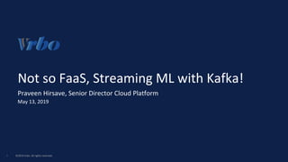 ©2019 Vrbo. All rights reserved.1
Not so FaaS, Streaming ML with Kafka!
Praveen Hirsave, Senior Director Cloud Platform
Ma...
