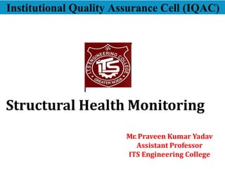 Structural Health Monitoring
Mr. Praveen Kumar Yadav
Assistant Professor
ITS Engineering College
Institutional Quality Assurance Cell (IQAC)
 