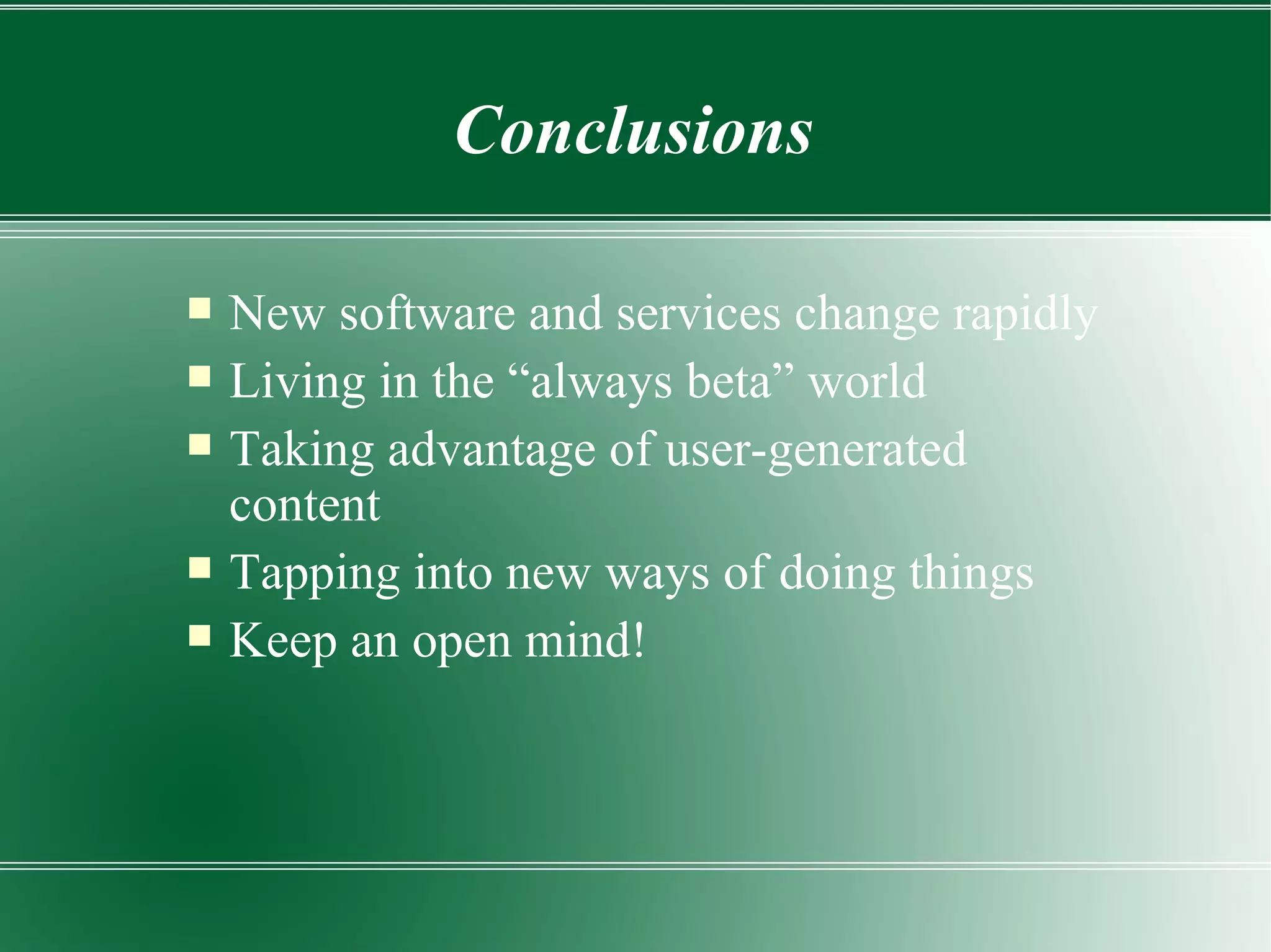 New software and services change rapidly Living in the “always beta” world Taking advantage of user-generated content Tapping into new ways of doing things Keep an open mind! Conclusions 