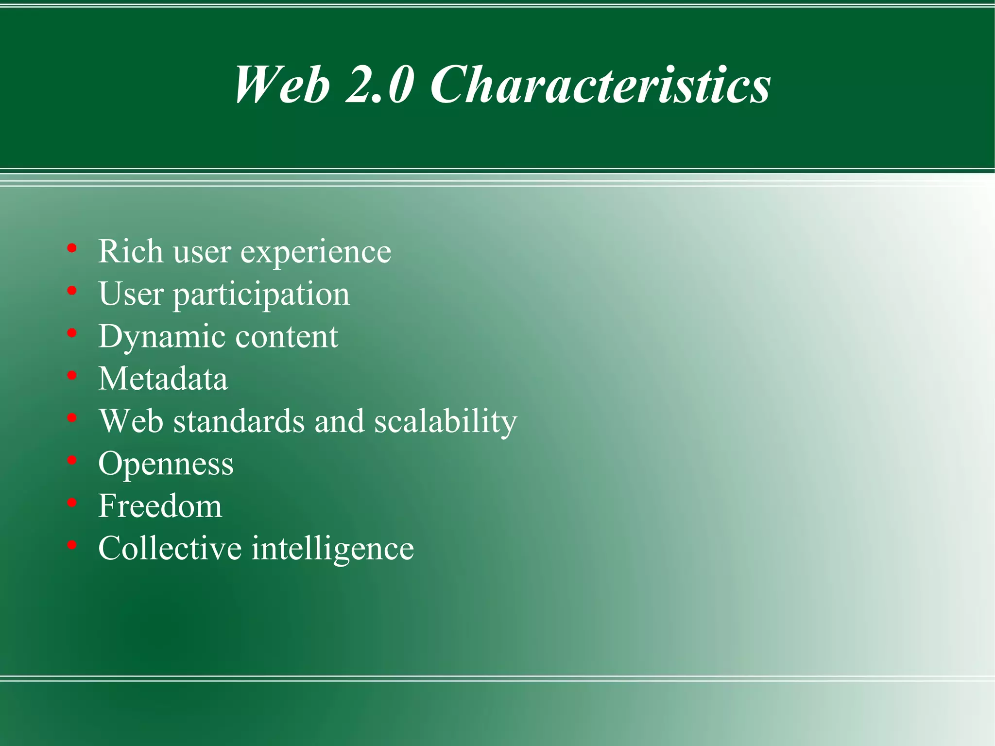 Rich user experience User participation Dynamic content Metadata Web standards and scalability Openness Freedom Collective intelligence Web 2.0 Characteristics 