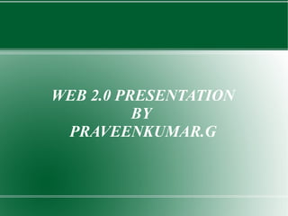 WEB 2.0 PRESENTATION BY  PRAVEENKUMAR.G 