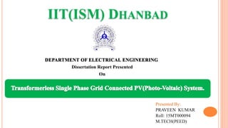 IIT(ISM) DHANBAD
Presented By:
PRAVEEN KUMAR
Roll: 15MT000094
M.TECH(PEED)
DEPARTMENT OF ELECTRICAL ENGINEERING
Dissertation Report Presented
On
 