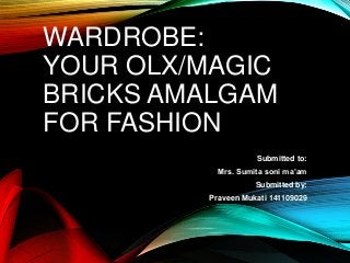 WARDROBE:
YOUR OLX/MAGIC
BRICKS AMALGAM
FOR FASHION
Submitted to:
Mrs. Sumita soni ma’am
Submitted by:
Praveen Mukati 141109029
 
