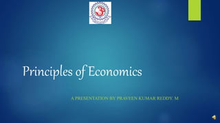 Principles of Economics
A PRESENTATION BY PRAVEEN KUMAR REDDY. M
 