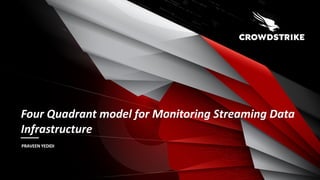 Four Quadrant model for Monitoring Streaming Data
Infrastructure
PRAVEEN YEDIDI
 
