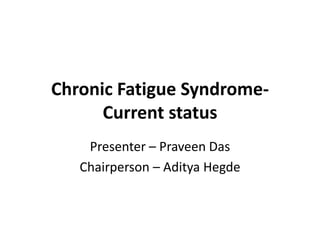 Chronic Fatigue Syndrome-
Current status
Presenter – Praveen Das
Chairperson – Aditya Hegde
 
