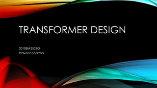 TRANSFORMER DESIGN
2010BIA3526G
Praveen Sharma
 