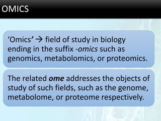 OMICS
‘Omics’  field of study in biology
ending in the suffix -omics such as
genomics, metabolomics, or proteomics.
The related ome addresses the objects of
study of such fields, such as the genome,
metabolome, or proteome respectively.
 