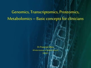 Genomics,Transcriptomics,Proteomics,
Metabolomics–Basic conceptsfor clinicians
Dr Prasenjit Mitra
All India Institute of Medical Sciences
Jodhpur
 