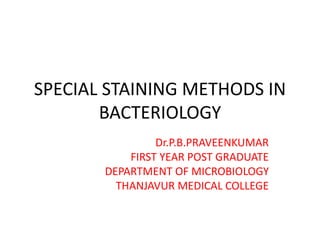 SPECIAL STAINING METHODS IN
BACTERIOLOGY
Dr.P.B.PRAVEENKUMAR
FIRST YEAR POST GRADUATE
DEPARTMENT OF MICROBIOLOGY
THANJAVUR MEDICAL COLLEGE
 