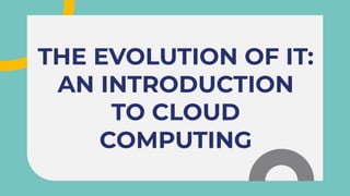 THE EVOLUTION OF IT:
AN INTRODUCTION
TO CLOUD
COMPUTING
THE EVOLUTION OF IT:
AN INTRODUCTION
TO CLOUD
COMPUTING
 