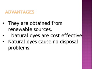 • They are obtained from
renewable sources.
• Natural dyes are cost effective
• Natural dyes cause no disposal
problems
 