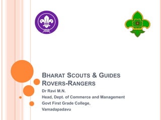 BHARAT SCOUTS & GUIDES
ROVERS-RANGERS
Dr Ravi M.N.
Head, Dept. of Commerce and Management
Govt First Grade College,
Vamadapadavu
 