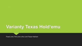 Varianty Texas Hold‘emu
Fixed Limit, Pot Limit a No Limit Texas Hold‘em
 