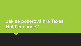 Jak se pokerová hra Texas
Hold‘em hraje?
 