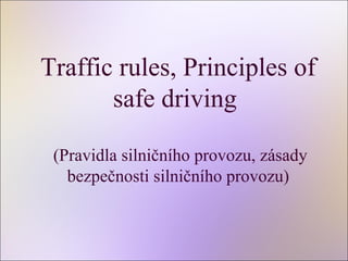 Traffic rules, Principles of
safe driving
(Pravidla silničního provozu, zásady
bezpečnosti silničního provozu)
 
