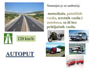 Namenjen je za saobraćaj:

             motocikala, putničkih
             vozila, teretnih vozila i
             autobusa, sa ili bez
             priključnih vozila.


  120 km/h


AUTOPUT
 