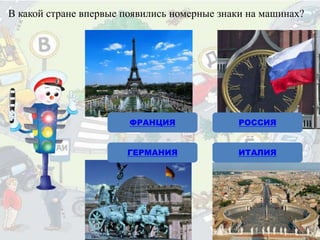 В какой стране впервые появились номерные знаки на машинах?
РОССИЯ
ГЕРМАНИЯ
ФРАНЦИЯ
ИТАЛИЯ
 