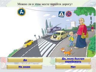 Можно ли в этом месте перейти дорогу?
Не знаю
Да
Нет
Да, если быстро
перебежать
 