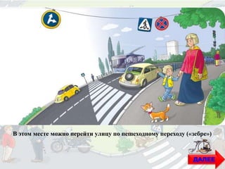 В этом месте можно перейти улицу по пешеходному переходу («зебре»)
ДАЛЕЕ
 