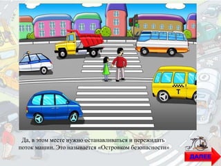 Да, в этом месте нужно останавливаться и пережидать
поток машин. Это называется «Островком безопасности»
ДАЛЕЕ
 
