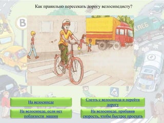 На велосипеде
Слезть с велосипеда и перейти
дорогу
Как правильно пересекать дорогу велосипедисту?
На велосипеде, если нет
поблизости машин
На велосипеде, прибавив
скорость, чтобы быстрее проехать
 