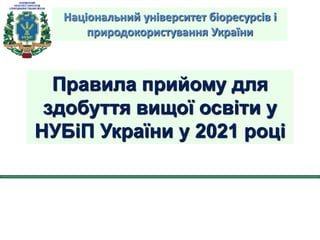 Правила прийому для
здобуття вищої освіти у
НУБіП України у 2021 році
Національний університет біоресурсів і
природокористування України
 