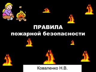 ПРАВИЛА
пожарной безопасности
Коваленко Н.В.
 