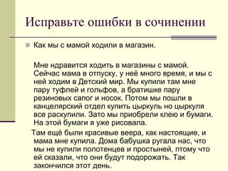 Исправьте ошибки в сочинении 
Как мы с мамой ходили в магазин. 
Мне ндравится ходить в магазины с мамой. Сейчас мама в отпуску, у неё много время, и мы с ней ходим в Детский мир. Мы купили там мне пару туфлей и гольфов, а братишке пару резиновых сапог и носок. Потом мы пошли в канцелярский отдел купить цыркуль но цыркуля все раскупили. Зато мы приобрели клею и бумаги. На этой бумаги я уже рисовала. 
Там ещё были красивые веера, как настоящие, и мама мне купила. Дома бабушка ругала нас, что мы не купили полотенцев и простыней, птому что ей сказали, что они будут подорожать. Так закончился этот день.  