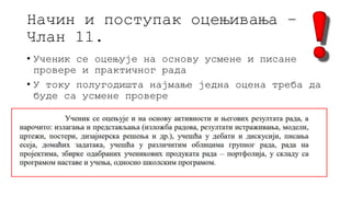 Начин и поступак оцењивања –
Члан 11.
• Ученик се оцењује на основу усмене и писане
провере и практичног рада
• У току полугодишта најмање једна оцена треба да
буде са усмене провере
 