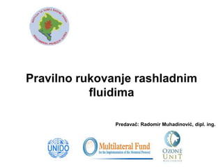 Pravilno rukovanje rashladnim
fluidima
Predavač: Radomir Muhadinović, dipl. ing.
 
