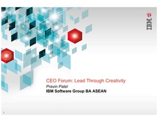 CEO Forum: Lead Through Creativity
    Pravin Patel
    IBM Software Group BA ASEAN




1
 