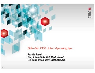 Di n àn CEO: Lãnh      o sáng t o

    Pravin Patel
    Ph trách Phân tích Kinh doanh
    B ph n Ph n M m, IBM ASEAN

1
 