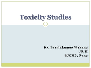 Dr. Pravinkumar Wahane
JR II
BJGMC, Pune
Toxicity Studies
 