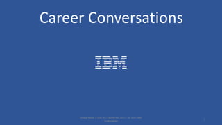 Group Name / DOC ID / Month XX, 2021 / © 2021 IBM
Corporation
1
Career Conversations
 