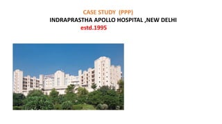 CASE STUDY (PPP)
INDRAPRASTHA APOLLO HOSPITAL ,NEW DELHI
estd.1995
 