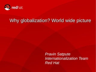 1 
Why globalization? WWoorrlldd wwiiddee ppiiccttuurree 
Pravin Satpute 
Internationalization Team 
Red Hat 
 