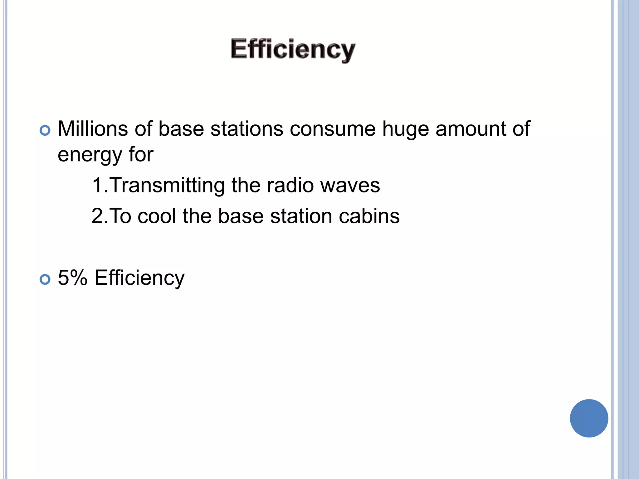  Millions of base stations consume huge amount of
energy for
1.Transmitting the radio waves
2.To cool the base station cabins
 5% Efficiency
 